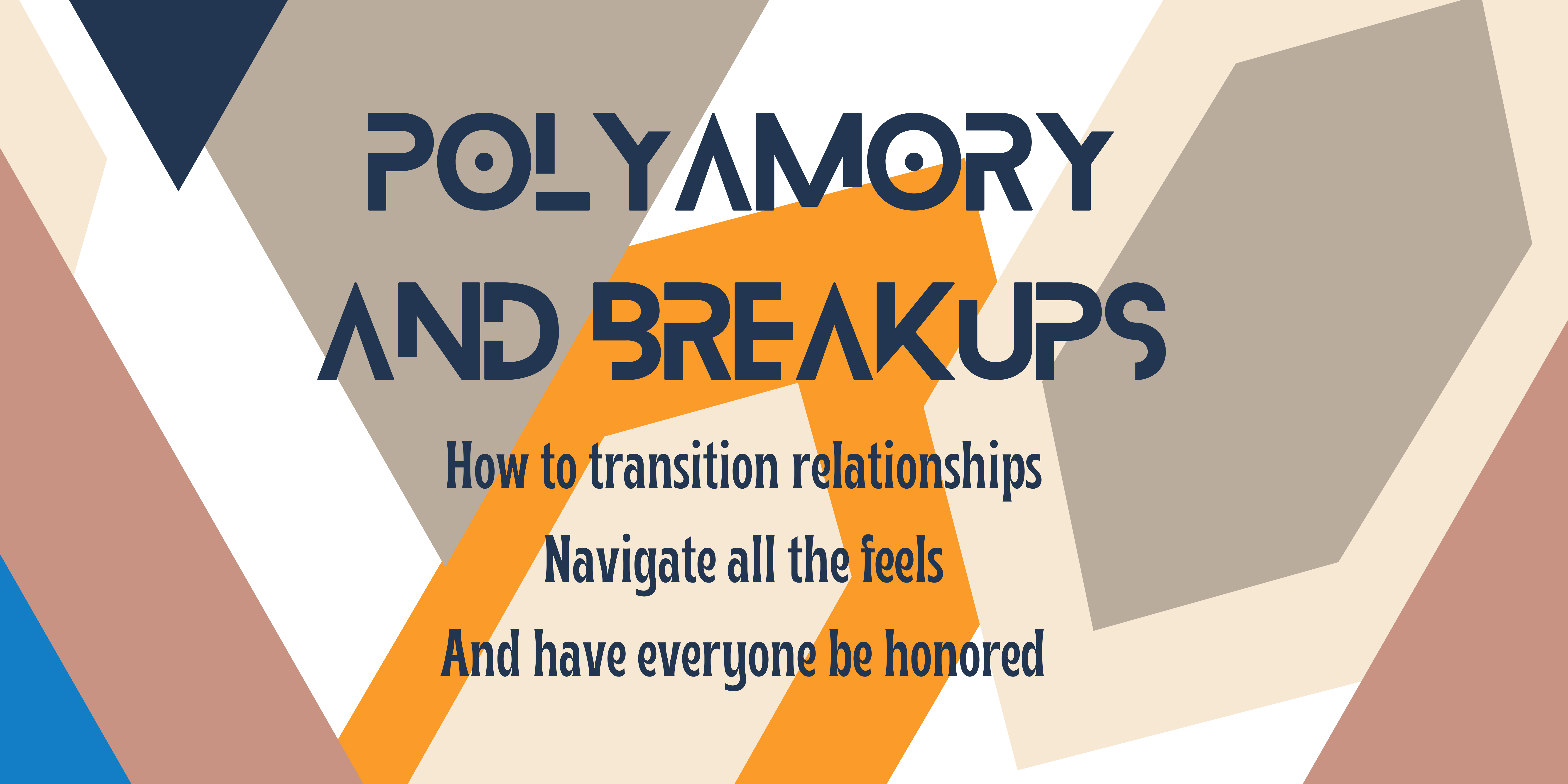 Polyamory and Breakups: How to transition relationships, Navigate all the feels, And have everyone be honored - December 13th from 9am - 5pm PST.